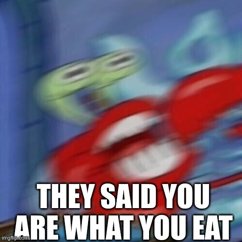 Mr krabs blur | THEY SAID YOU ARE WHAT YOU EAT | image tagged in mr krabs blur | made w/ Imgflip meme maker
