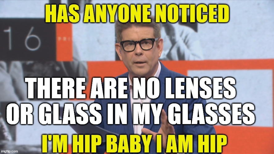 John Campbell Campbell answers | HAS ANYONE NOTICED; THERE ARE NO LENSES OR GLASS IN MY GLASSES; I'M HIP BABY I AM HIP | image tagged in hipster,cool,glasses,new zealand,funny memes | made w/ Imgflip meme maker