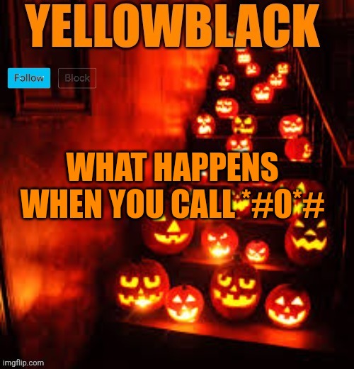Temporary yellowblack Halloween announcement template | WHAT HAPPENS WHEN YOU CALL *#0*# | image tagged in temporary yellowblack halloween announcement template | made w/ Imgflip meme maker