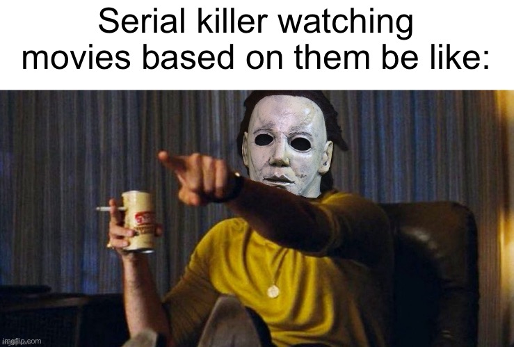 Lol spooky go brrr | Serial killer watching movies based on them be like: | image tagged in michael myers pointing,spooktober | made w/ Imgflip meme maker