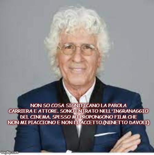 NON SO COSA SIGNIFICANO LA PAROLA CARRIERA E ATTORE. SONO ENTRATO NELL'INGRANAGGIO DEL CINEMA. SPESSO MI PROPONGONO FILM CHE NON MI PIACCIONO E NON LI ACCETTO.(NINETTO DAVOLI) | made w/ Imgflip meme maker