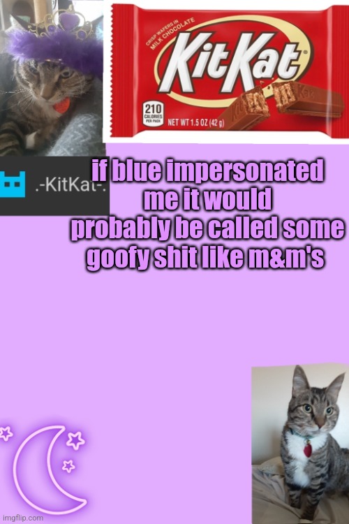 Kittys announcement template kitkat addition | if blue impersonated me it would probably be called some goofy shit like m&m's | image tagged in kittys announcement template kitkat addition | made w/ Imgflip meme maker