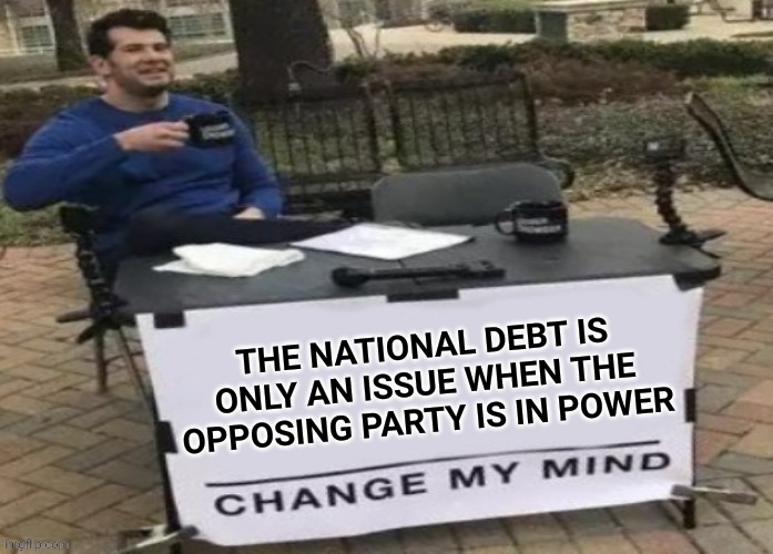 THE NATIONAL DEBT IS ONLY AN ISSUE WHEN THE OPPOSING PARTY IS IN POWER | made w/ Imgflip meme maker