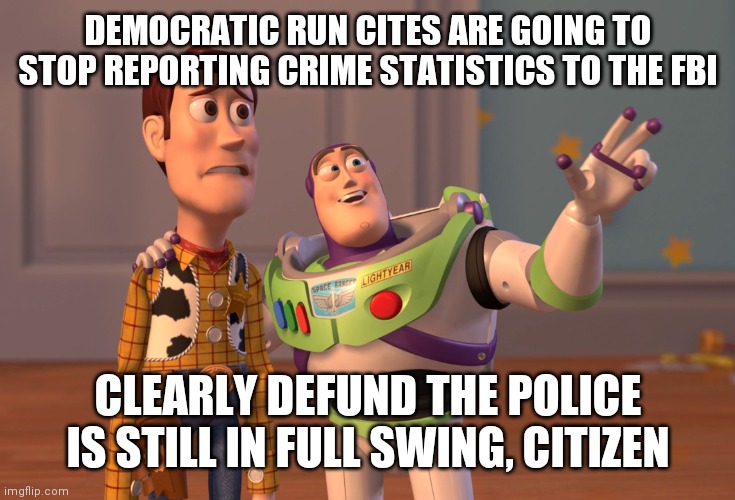 No Crime Wave to report here Boss | DEMOCRATIC RUN CITES ARE GOING TO STOP REPORTING CRIME STATISTICS TO THE FBI; CLEARLY DEFUND THE POLICE IS STILL IN FULL SWING, CITIZEN | image tagged in x x everywhere,defund the police,hold please | made w/ Imgflip meme maker