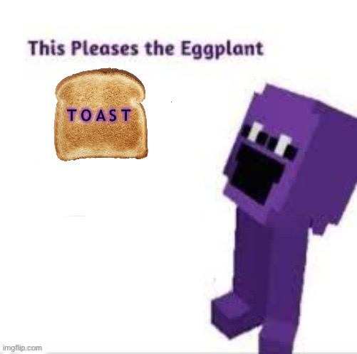 Toast, it pleases the eggplant | T O A S T | image tagged in this pleases the eggplant,fnaf,purple guy,eggplant,toaster,memes | made w/ Imgflip meme maker