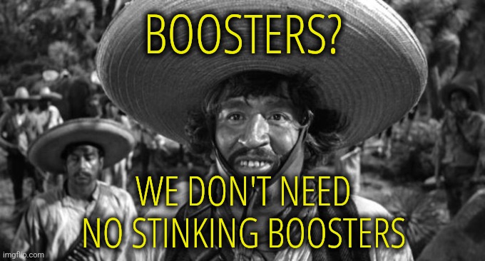 No Boosters | BOOSTERS? WE DON'T NEED NO STINKING BOOSTERS | image tagged in blazing saddles badges,funny,memes,liberals,democrats,vaccines | made w/ Imgflip meme maker