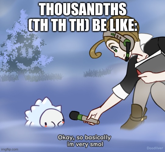 Math students where you at?? | THOUSANDTHS (TH TH TH) BE LIKE: | image tagged in okay so basically i m very smol snom edition | made w/ Imgflip meme maker