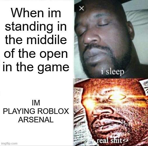 Sleeping Shaq Meme | When im standing in the middile of the open in the game; IM PLAYING ROBLOX ARSENAL | image tagged in memes,sleeping shaq | made w/ Imgflip meme maker