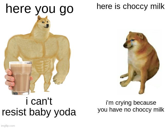 Buff Doge vs. Cheems Meme | here you go here is choccy milk i can't resist baby yoda i'm crying because you have no choccy milk | image tagged in memes,buff doge vs cheems | made w/ Imgflip meme maker