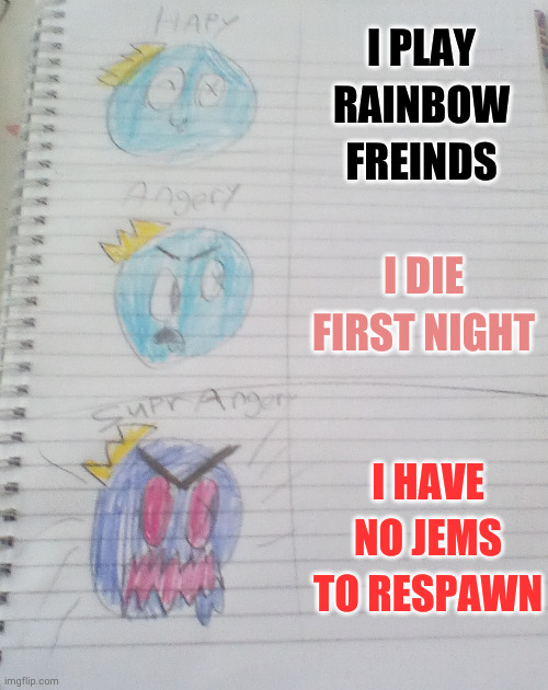 I can't come up with a title also me: :-P | I PLAY RAINBOW FREINDS; I DIE FIRST NIGHT; I HAVE NO JEMS TO RESPAWN | image tagged in hapy angry super angery | made w/ Imgflip meme maker