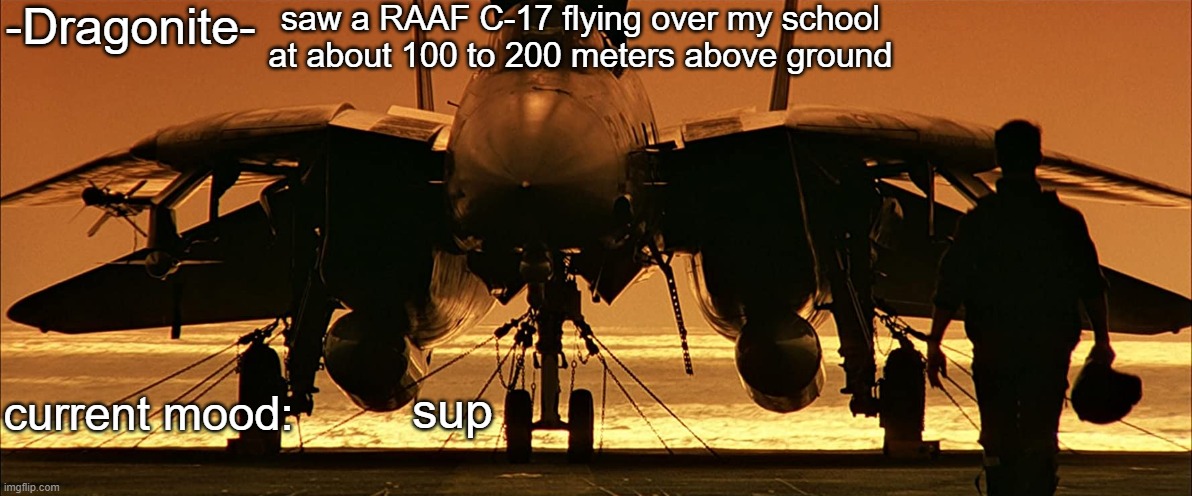 it was cool | saw a RAAF C-17 flying over my school at about 100 to 200 meters above ground; sup | image tagged in -dragonite-'s top gun announcement template | made w/ Imgflip meme maker