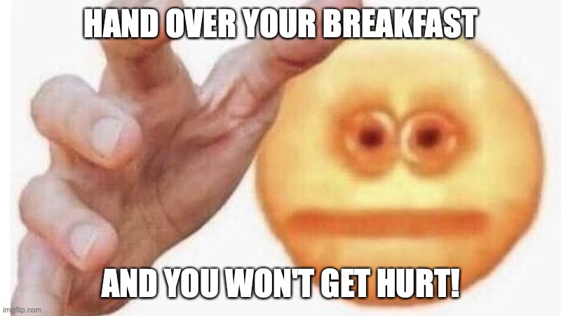 hand it over | HAND OVER YOUR BREAKFAST AND YOU WON'T GET HURT! | image tagged in hand it over | made w/ Imgflip meme maker