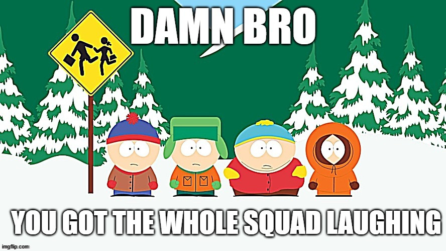 You got the whole squad laughing | image tagged in you got the whole squad laughing | made w/ Imgflip meme maker