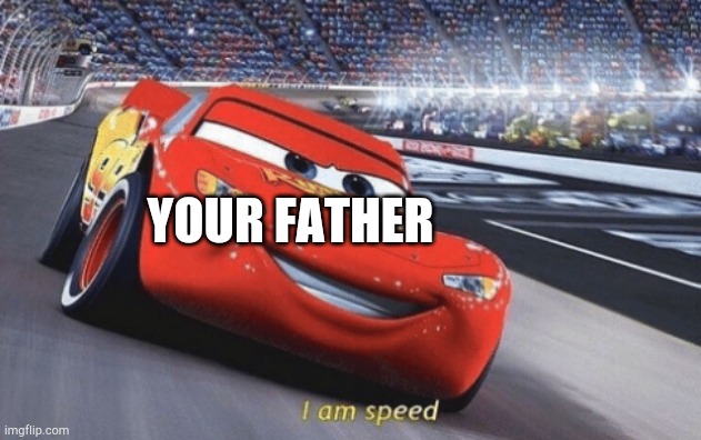I am speed | YOUR FATHER | image tagged in i am speed | made w/ Imgflip meme maker