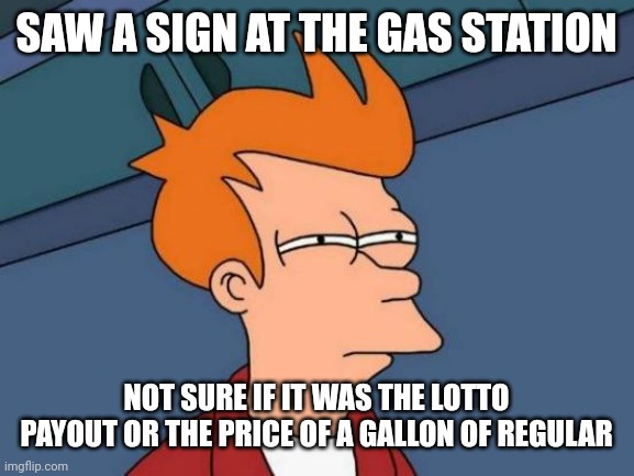 Futurama Fry | SAW A SIGN AT THE GAS STATION; NOT SURE IF IT WAS THE LOTTO PAYOUT OR THE PRICE OF A GALLON OF REGULAR | image tagged in memes,futurama fry | made w/ Imgflip meme maker