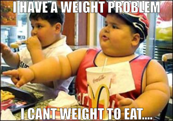 I SEE I EAT I EAT AGAIN THERES NOTHING LIKE MC DONALDS! | I HAVE A WEIGHT PROBLEM; I CANT WEIGHT TO EAT.... | image tagged in food,meme | made w/ Imgflip meme maker