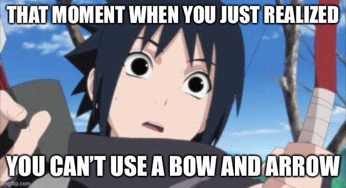 Put dat down if you can’t use it, Sasuke! | THAT MOMENT WHEN YOU JUST REALIZED; YOU CAN’T USE A BOW AND ARROW | image tagged in young sasuke with a bow,sasuke,memes,that moment when,naruto shippuden,that moment when you realize | made w/ Imgflip meme maker