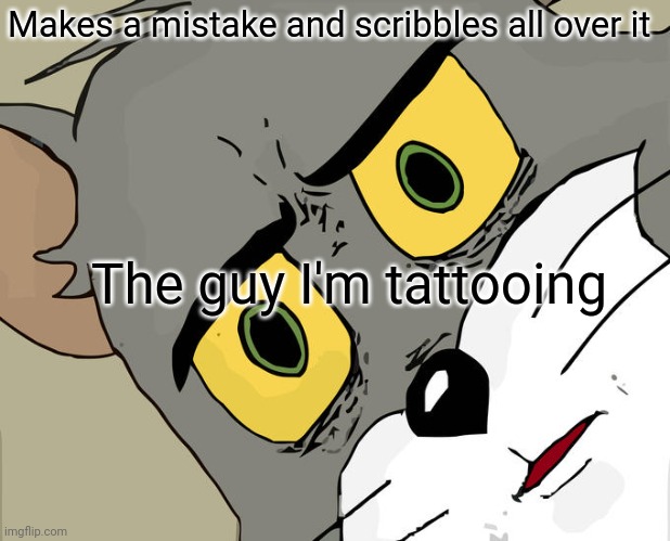 Unsettled Tom | Makes a mistake and scribbles all over it; The guy I'm tattooing | image tagged in memes,unsettled tom | made w/ Imgflip meme maker