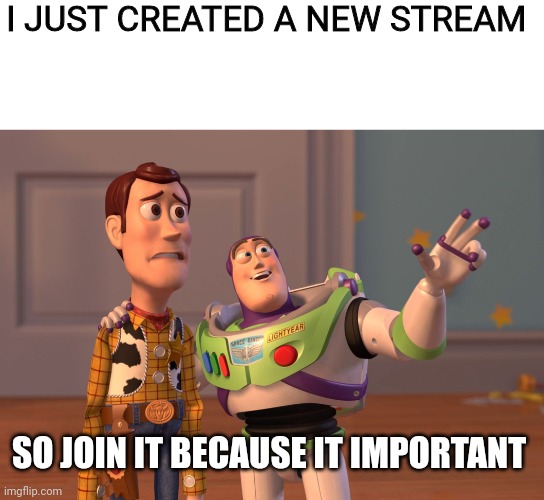 Do it | I JUST CREATED A NEW STREAM; SO JOIN IT BECAUSE IT IMPORTANT | image tagged in memes,x x everywhere | made w/ Imgflip meme maker