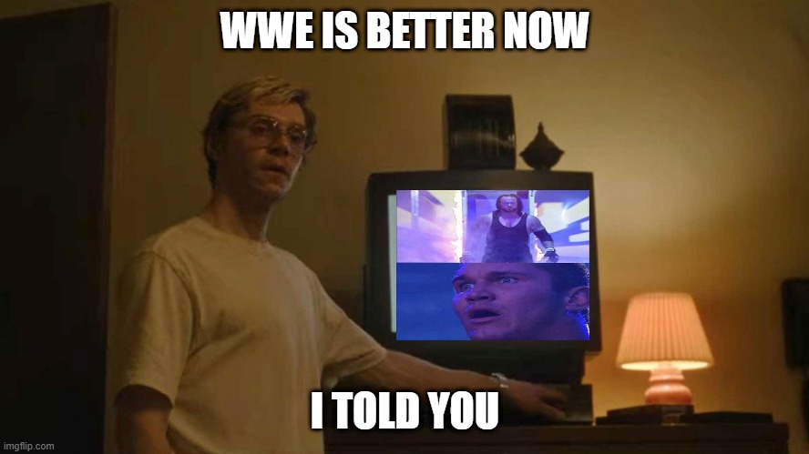 Jeff Dahmer I told you template | WWE IS BETTER NOW; I TOLD YOU | image tagged in jeff dahmer i told you template | made w/ Imgflip meme maker