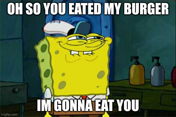 lol | OH SO YOU EATED MY BURGER; IM GONNA EAT YOU | image tagged in memes,don't you squidward | made w/ Imgflip meme maker