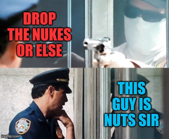 Preemptive Strike | DROP THE NUKES OR ELSE; THIS GUY IS NUTS SIR | image tagged in robbery,liberals,memes,democrats,nuclear bomb,ukraine | made w/ Imgflip meme maker