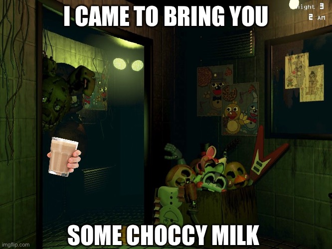Springtrap gave you’d one choccy milk | I CAME TO BRING YOU; SOME CHOCCY MILK | image tagged in springtrap's meme,fnaf 3,choccy milk,fazbear frights,springtrap,memes | made w/ Imgflip meme maker