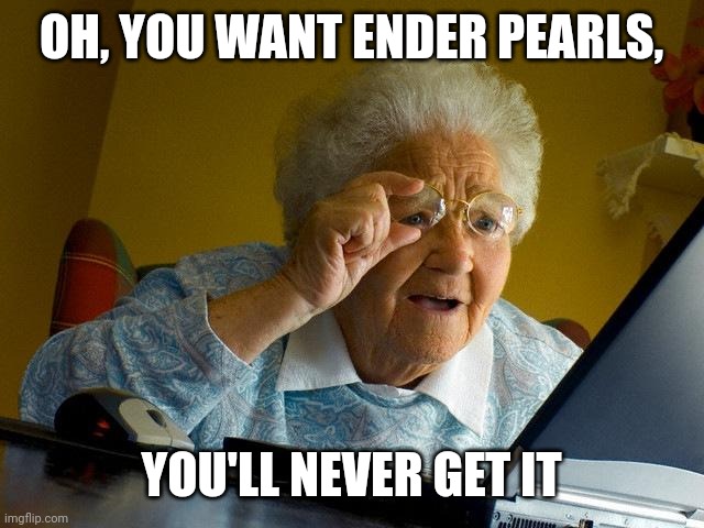 Every Minecraft piggin be like | OH, YOU WANT ENDER PEARLS, YOU'LL NEVER GET IT | image tagged in memes | made w/ Imgflip meme maker