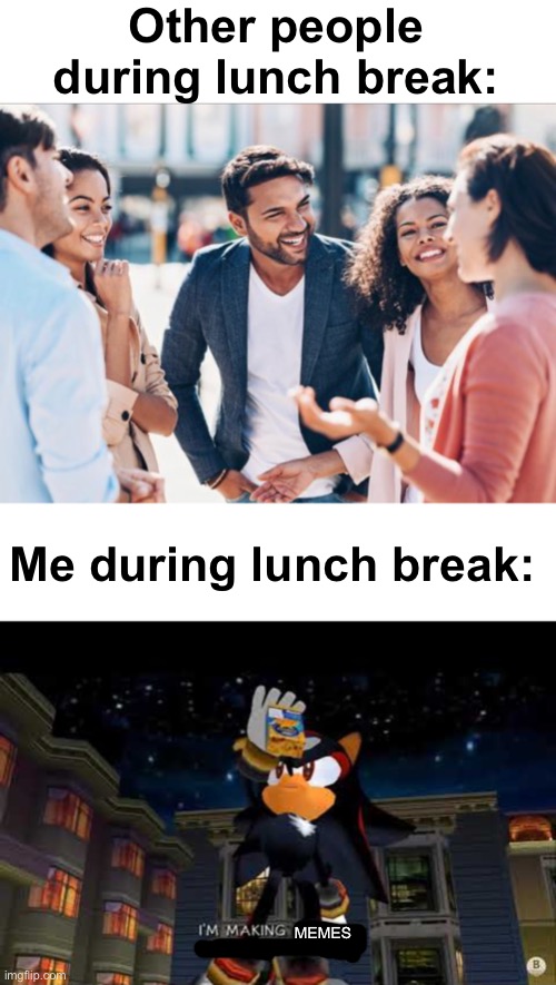LEAVE ME ALONE IM MAKING MEMES | Other people during lunch break:; Me during lunch break:; MEMES | image tagged in im making mac n cheese,memes,unfunny | made w/ Imgflip meme maker