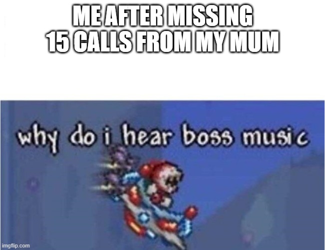 OH NO | ME AFTER MISSING 15 CALLS FROM MY MUM | image tagged in why do i hear boss music | made w/ Imgflip meme maker