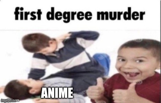 first degree murder | ANIME | image tagged in first degree murder | made w/ Imgflip meme maker