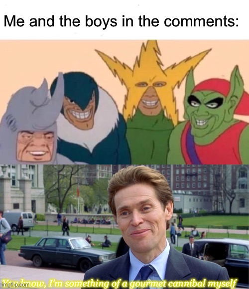 Cannibalism comments | Me and the boys in the comments:; You know, I’m something of a gourmet cannibal myself | image tagged in memes,me and the boys,you know i'm something of a scientist myself | made w/ Imgflip meme maker