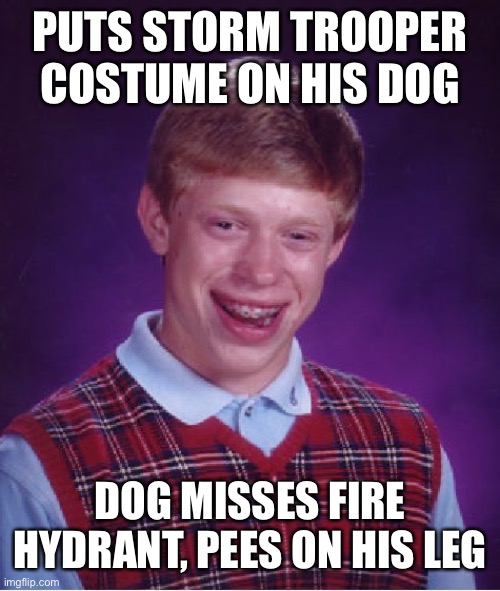 Bad Luck Brian Meme | PUTS STORM TROOPER COSTUME ON HIS DOG DOG MISSES FIRE HYDRANT, PEES ON HIS LEG | image tagged in memes,bad luck brian | made w/ Imgflip meme maker