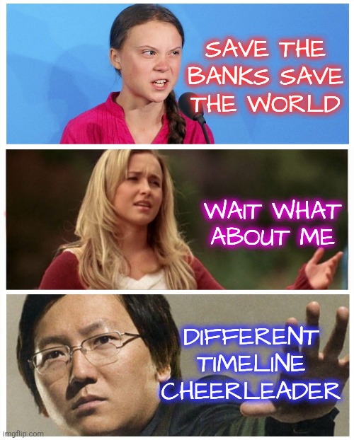 Save the Banks Save the World | SAVE THE BANKS SAVE THE WORLD; WAIT WHAT ABOUT ME; DIFFERENT TIMELINE CHEERLEADER | image tagged in memes,funny,greta thunberg,banks,liberals,heroes | made w/ Imgflip meme maker