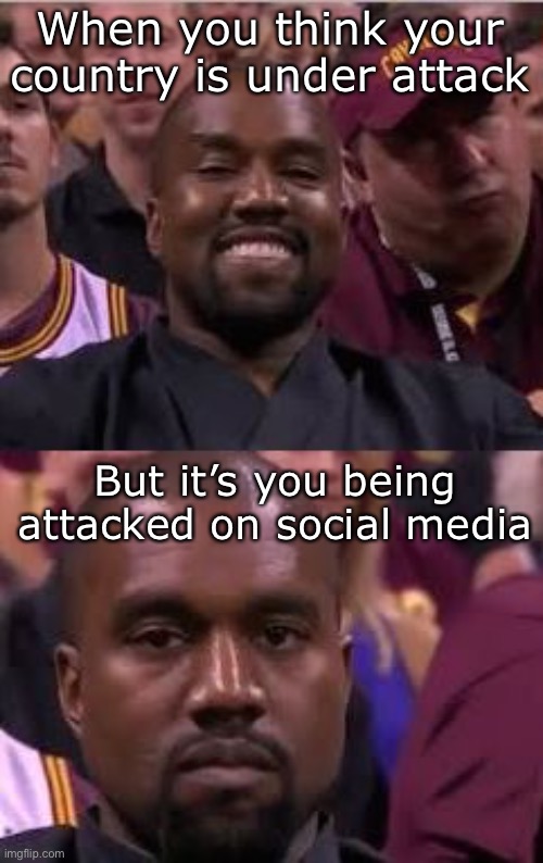 Kanye Smile Then Sad | When you think your country is under attack But it’s you being attacked on social media | image tagged in kanye smile then sad | made w/ Imgflip meme maker