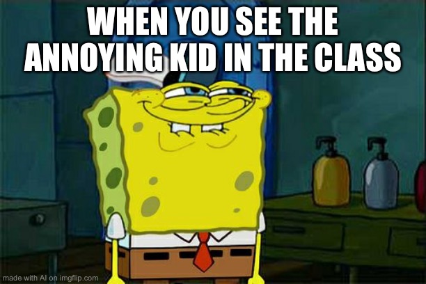 Don't You Squidward | WHEN YOU SEE THE ANNOYING KID IN THE CLASS | image tagged in memes,don't you squidward | made w/ Imgflip meme maker
