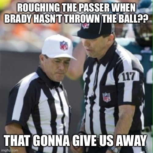 Worst nfl referee call ever. Worse than tuck rule! How does Brady get all these calls his way? | ROUGHING THE PASSER WHEN BRADY HASN’T THROWN THE BALL?? THAT GONNA GIVE US AWAY | image tagged in nfl referee,brady,falcons,roufhing the passer,bad call | made w/ Imgflip meme maker