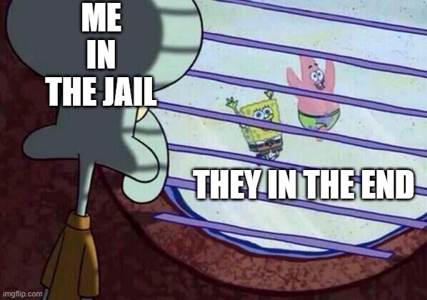 Squidward window | ME IN THE JAIL; THEY IN THE END | image tagged in squidward window | made w/ Imgflip meme maker