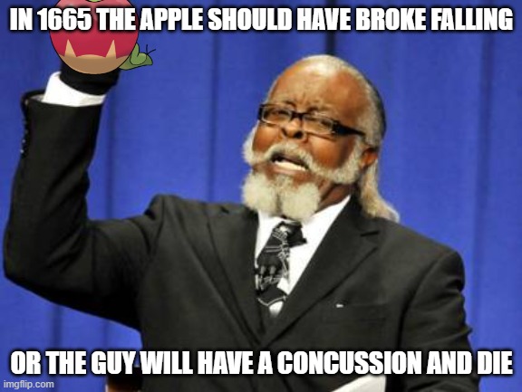concussion or WHAT??? | IN 1665 THE APPLE SHOULD HAVE BROKE FALLING; OR THE GUY WILL HAVE A CONCUSSION AND DIE | image tagged in memes,too damn high,apple,concussion | made w/ Imgflip meme maker