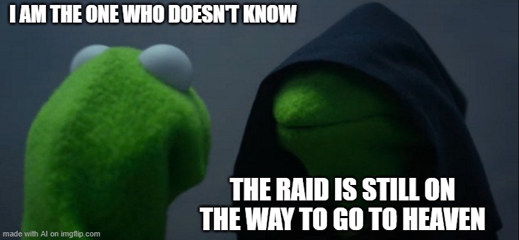 Evil Kermit | I AM THE ONE WHO DOESN'T KNOW; THE RAID IS STILL ON THE WAY TO GO TO HEAVEN | image tagged in memes,evil kermit | made w/ Imgflip meme maker