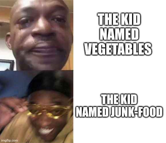 Black Guy Crying and Black Guy Laughing | THE KID NAMED VEGETABLES THE KID NAMED JUNK-FOOD | image tagged in black guy crying and black guy laughing | made w/ Imgflip meme maker