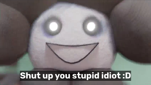 Shut up you stupid idiot :D Blank Meme Template