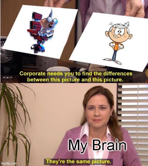 What | My Brain | image tagged in memes,they're the same picture,the loud house | made w/ Imgflip meme maker