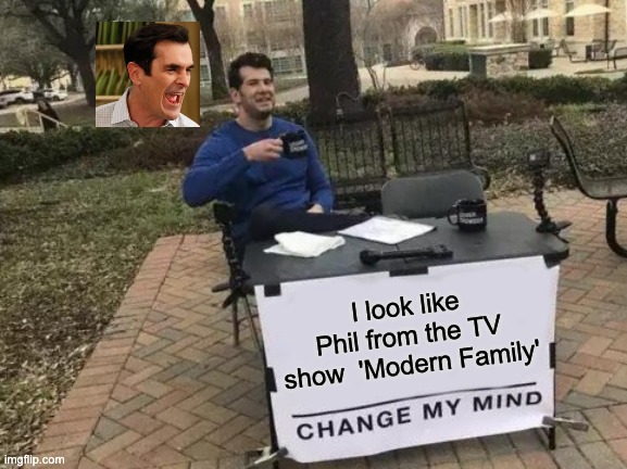 Change My Mind | I look like Phil from the TV show  'Modern Family' | image tagged in memes,change my mind | made w/ Imgflip meme maker