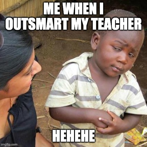 Third World Skeptical Kid | ME WHEN I OUTSMART MY TEACHER; HEHEHE | image tagged in memes,third world skeptical kid | made w/ Imgflip meme maker