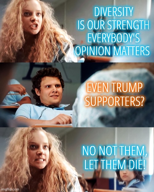 Liberal Tolerance | DIVERSITY IS OUR STRENGTH EVERYBODY'S OPINION MATTERS; EVEN TRUMP SUPPORTERS? NO NOT THEM, LET THEM DIE! | image tagged in crazy girl,memes,funny,liberals,democrats,progressives | made w/ Imgflip meme maker