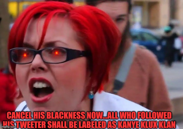 CANCEL HIS BLACKNESS NOW...ALL WHO FOLLOWED HIS TWEETER SHALL BE LABELED AS KANYE KLUX KLAN | made w/ Imgflip meme maker