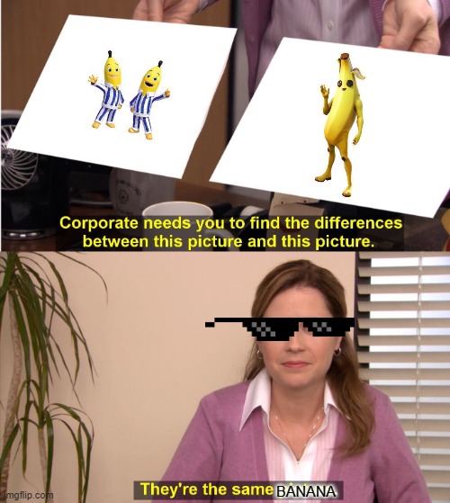 Haha get it? | BANANA | image tagged in memes,they're the same picture,banana | made w/ Imgflip meme maker