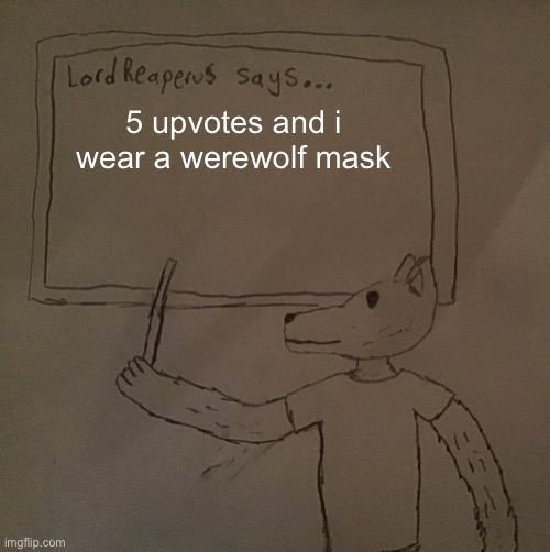 LordReaperus says | 5 upvotes and i wear a werewolf mask | image tagged in lordreaperus says | made w/ Imgflip meme maker