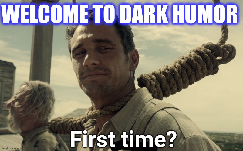 first time | WELCOME TO DARK HUMOR First time? | image tagged in first time | made w/ Imgflip meme maker